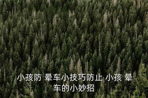  小孩防 暈車小技巧防止 小孩 暈車的小妙招