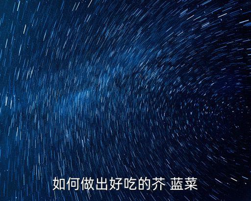芥藍菜,芥藍可以和牛肉一起炒吃嗎?