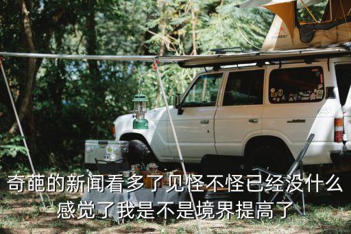 奇葩新聞，奇葩的新聞看多了見怪不怪已經沒什么感覺了我是不是境界提高了