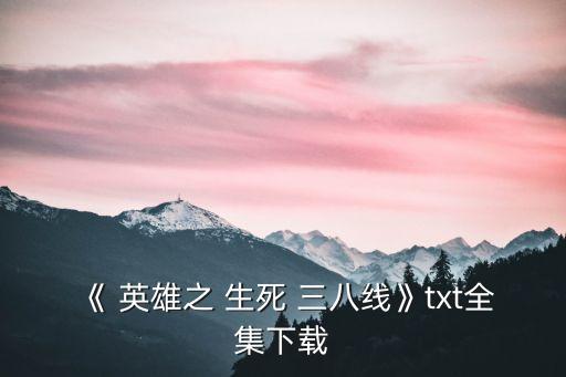 《 英雄之 生死 三八線》txt全集下載