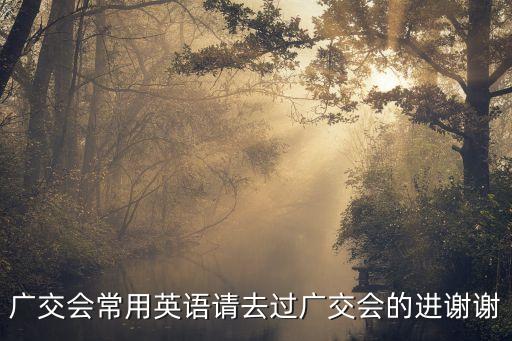 廣交會英語，廣交會常用英語請去過廣交會的進謝謝