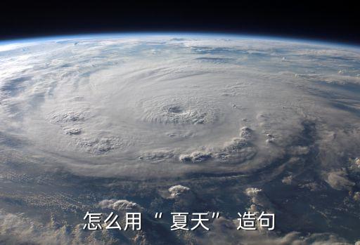 夏天造句,炎熱夏日炎熱的天空仿佛一個(gè)大火爐