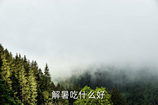 小暑吃什么，解暑吃什么好