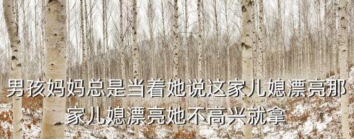 男孩媽媽總是當(dāng)著她說這家兒媳漂亮那家兒媳漂亮她不高興就拿