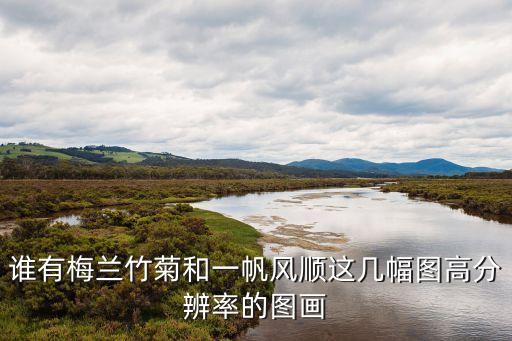 誰有梅蘭竹菊和一帆風順這幾幅圖高分辨率的圖畫