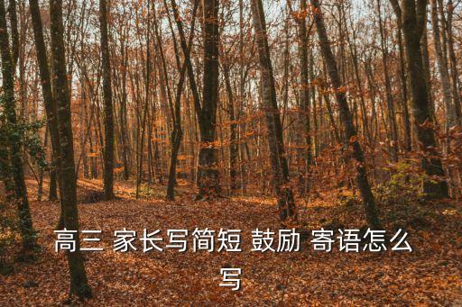  高三 家長寫簡短 鼓勵 寄語怎么寫
