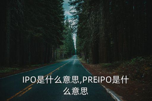IPO是什么意思,PREIPO是什么意思