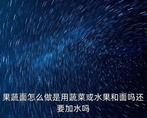 果蔬面怎么做是用蔬菜或水果和面嗎還要加水嗎