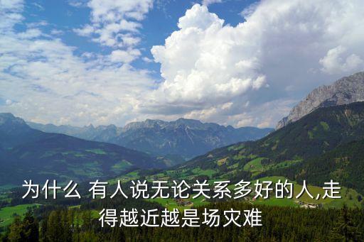 為什么 有人說(shuō)無(wú)論關(guān)系多好的人,走得越近越是場(chǎng)災(zāi)難
