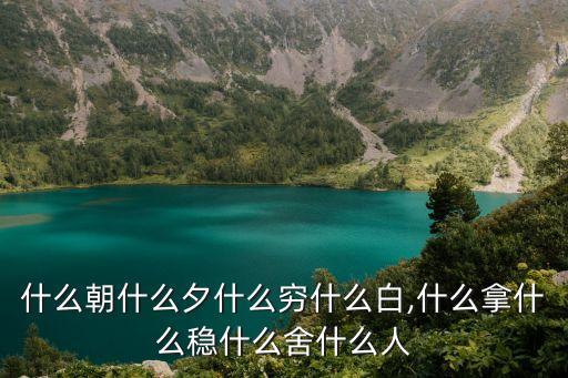 什么朝什么夕什么窮什么白,什么拿什么穩(wěn)什么舍什么人