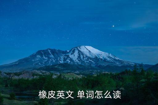 橡皮的英語單詞,橡皮的英文讀法:1、橡皮擦英文發音1.2