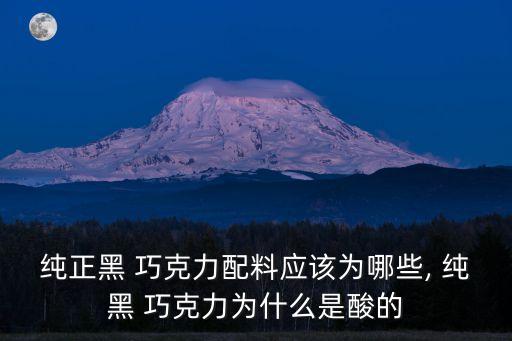 純正黑 巧克力配料應該為哪些, 純黑 巧克力為什么是酸的