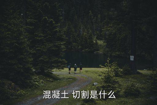  混凝土 切割是什么
