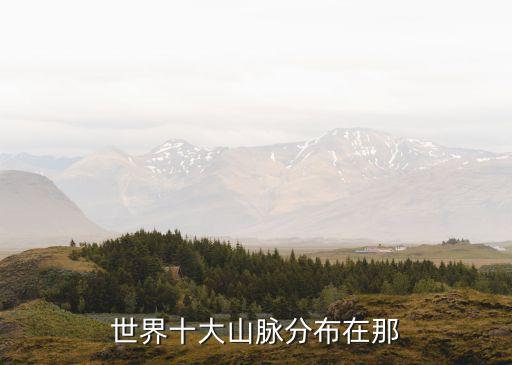 世界十大山脈，世界十大山脈分布在那
