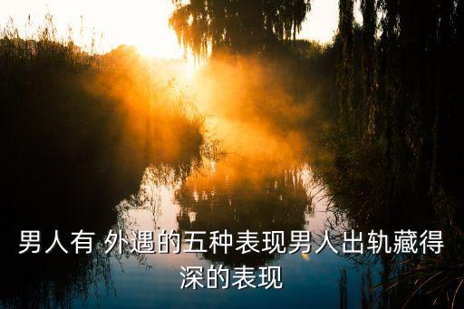 男人有 外遇的五種表現男人出軌藏得深的表現
