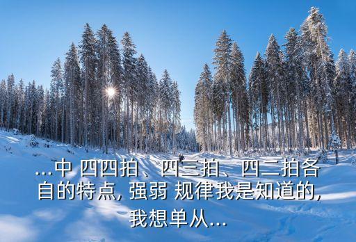 ...中 四四拍、四三拍、四二拍各自的特點(diǎn), 強(qiáng)弱 規(guī)律我是知道的,我想單從...
