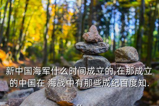 新中國海軍什么時間成立的,在那成立的中國在 海戰中有那些成紀百度知...