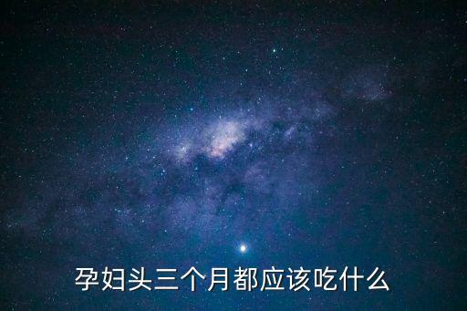 前三個(gè)月的孕婦的食譜，孕婦頭三個(gè)月都應(yīng)該吃什么