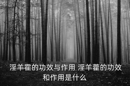  淫羊霍的功效與作用 淫羊藿的功效和作用是什么