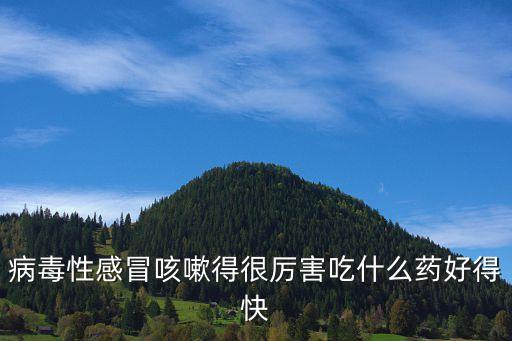 病毒性感冒咳嗽得很厲害吃什么藥好得快