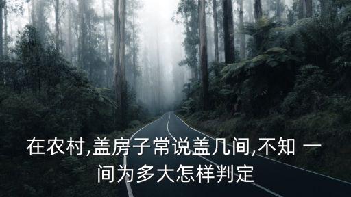 在農(nóng)村,蓋房子常說蓋幾間,不知 一間為多大怎樣判定