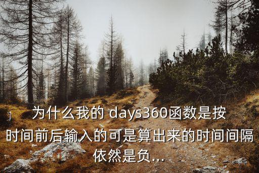 為什么我的 days360函數是按時間前后輸入的可是算出來的時間間隔依然是負...