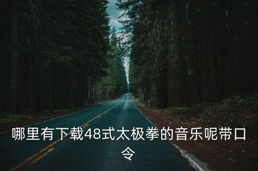 48式太極拳背向演練帶口令，哪里有下載48式太極拳的音樂(lè)呢帶口令