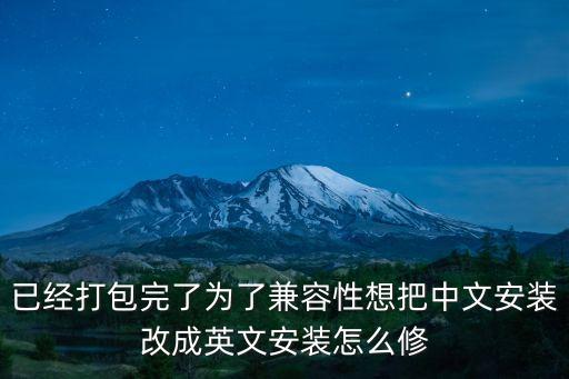 已經打包完了為了兼容性想把中文安裝改成英文安裝怎么修