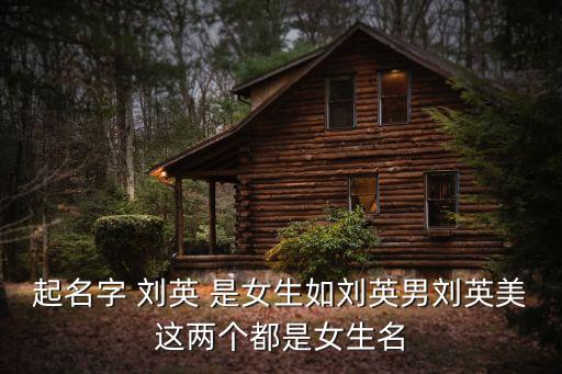 劉英美，起名字 劉英 是女生如劉英男劉英美這兩個都是女生名