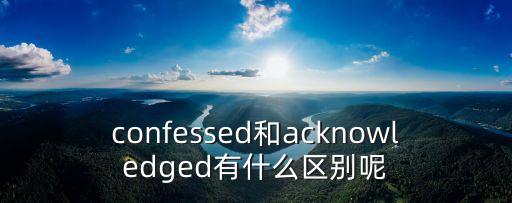 confessed和acknowledged有什么區別呢