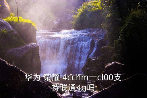 華為 榮耀 4cchm一cl00支持聯通4g嗎