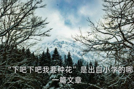 “下吧下吧我要種花”是出自小學的哪一篇文章