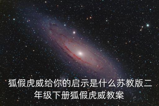 狐假虎威教學(xué)反思， 狐假虎威給你的啟示是什么蘇教版二年級下冊狐假虎威教案