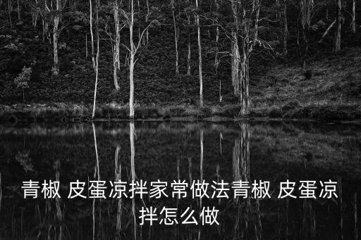 青椒 皮蛋涼拌家常做法青椒 皮蛋涼拌怎么做