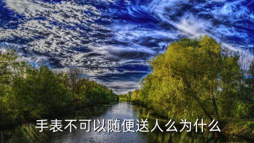  手表不可以隨便送人么為什么