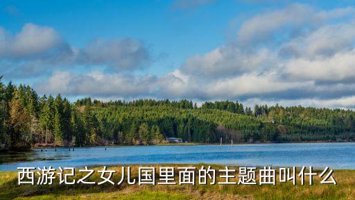 西游記女兒國主題曲，西游記之女兒國里面的主題曲叫什么