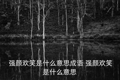  強顏歡笑是什么意思成語 強顏歡笑是什么意思