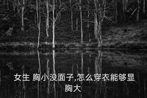  女生 胸小沒面子,怎么穿衣能夠顯胸大