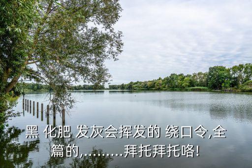黑化肥發(fā)灰的繞口令,化肥灰黑化肥揮發(fā)發(fā)臭味變淡黃褐色