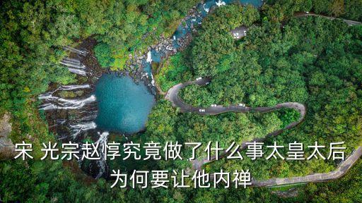 宋 光宗趙惇究竟做了什么事太皇太后為何要讓他內禪