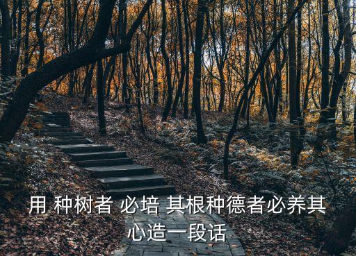 用 種樹者 必培 其根種德者必養其心造一段話