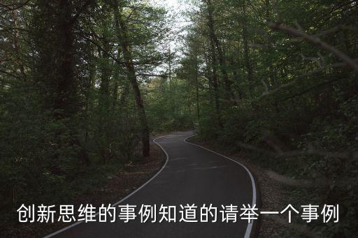 創(chuàng)新思維的事例知道的請(qǐng)舉一個(gè)事例