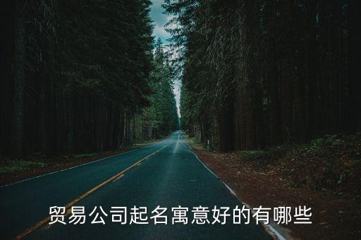 貿易公司起名寓意好的有哪些