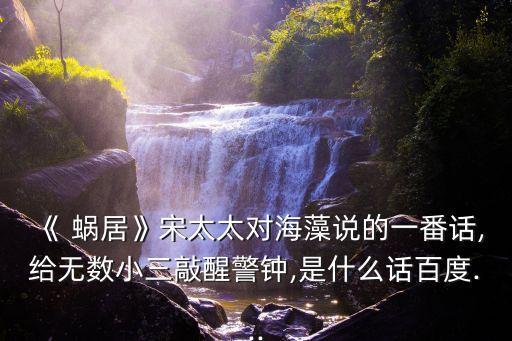 《 蝸居》宋太太對海藻說的一番話,給無數小三敲醒警鐘,是什么話百度...