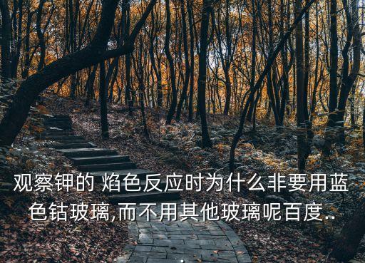 觀察鉀的 焰色反應時為什么非要用藍色鈷玻璃,而不用其他玻璃呢百度...