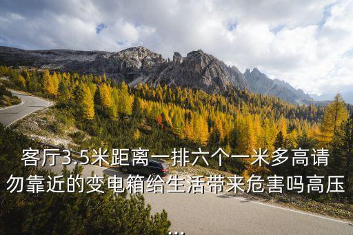 客廳3.5米距離一排六個一米多高請勿靠近的變電箱給生活帶來危害嗎高壓...