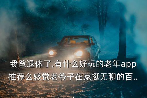 五子棋外掛,爸爸退休了給老人用app應該注意什么?
