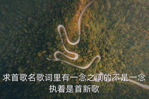 一念之間歌詞，一首歌歌詞里邊有句是什么什么一念之間這個歌名叫什么男的唱的