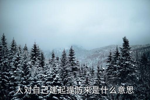 提防的意思，人對自己建起提防來是什么意思