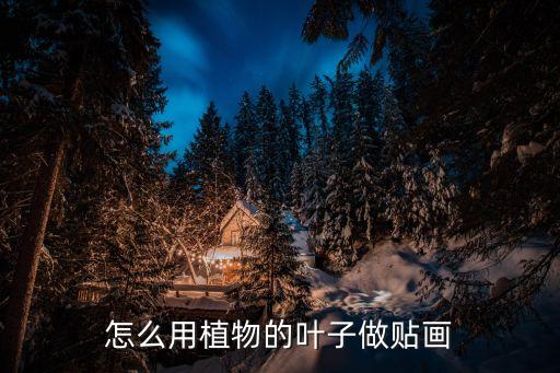 樹(shù)葉貼畫(huà)簡(jiǎn)單又好看，怎么用植物的葉子做貼畫(huà)